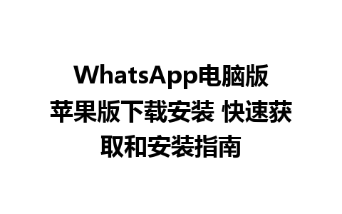 WhatsApp电脑版苹果版下载安装 快速获取和安装指南