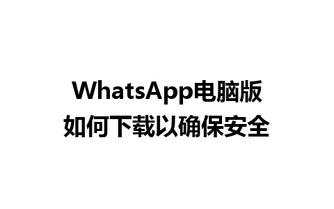 WhatsApp电脑版如何下载以确保安全