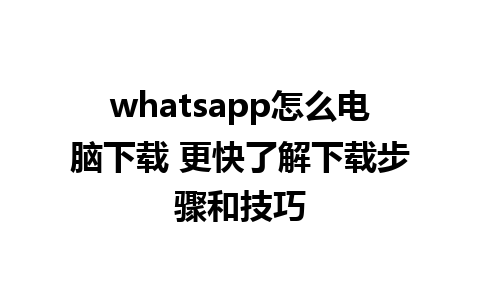 whatsapp怎么电脑下载 更快了解下载步骤和技巧