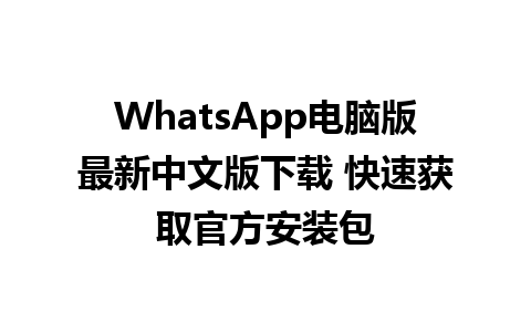 WhatsApp电脑版最新中文版下载 快速获取官方安装包