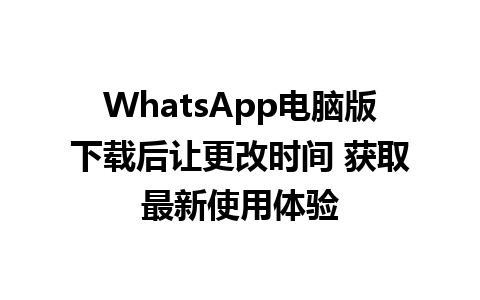 WhatsApp电脑版下载后让更改时间 获取最新使用体验