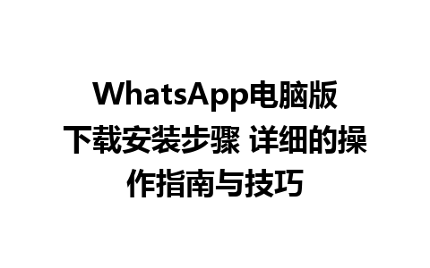 WhatsApp电脑版下载安装步骤 详细的操作指南与技巧