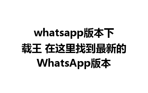 whatsapp版本下载王 在这里找到最新的WhatsApp版本