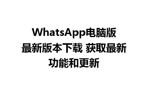 WhatsApp电脑版最新版本下载 获取最新功能和更新