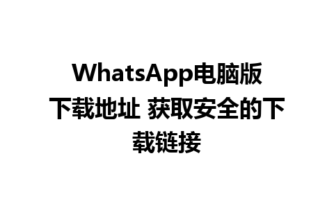 WhatsApp电脑版下载地址 获取安全的下载链接