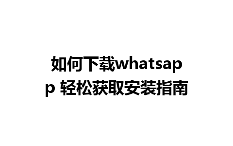 如何下载whatsapp 轻松获取安装指南