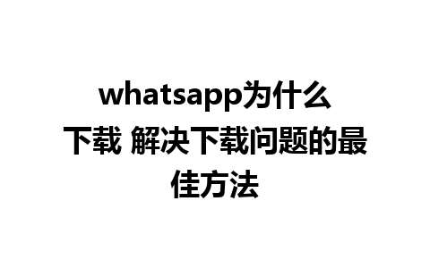 whatsapp为什么下载 解决下载问题的最佳方法