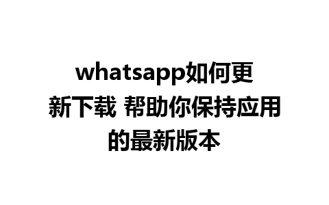 whatsapp如何更新下载 帮助你保持应用的最新版本