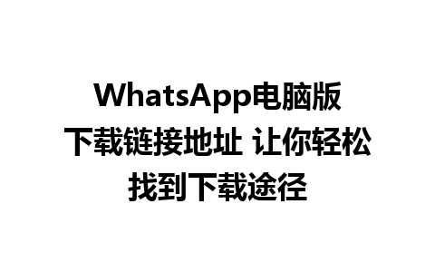 WhatsApp电脑版下载链接地址 让你轻松找到下载途径