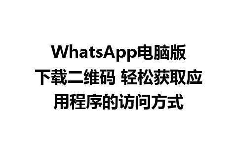 WhatsApp电脑版下载二维码 轻松获取应用程序的访问方式