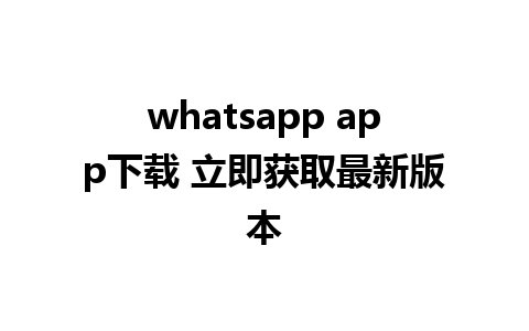 whatsapp app下载 立即获取最新版本