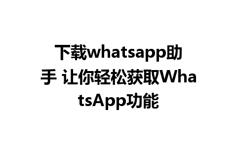 下载whatsapp助手 让你轻松获取WhatsApp功能