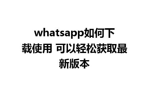 whatsapp如何下载使用 可以轻松获取最新版本