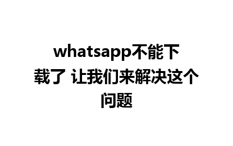 whatsapp不能下载了 让我们来解决这个问题