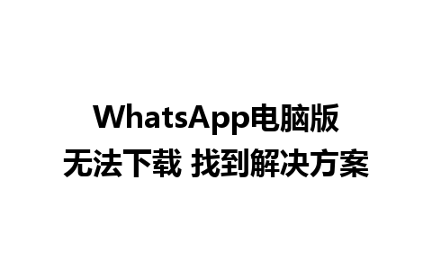 WhatsApp电脑版无法下载 找到解决方案