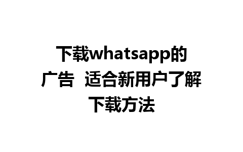 下载whatsapp的广告  适合新用户了解下载方法