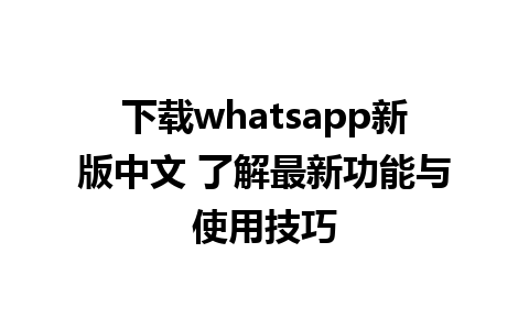 下载whatsapp新版中文 了解最新功能与使用技巧