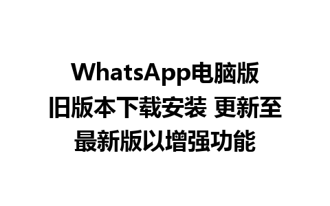 WhatsApp电脑版旧版本下载安装 更新至最新版以增强功能