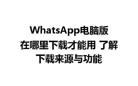 WhatsApp电脑版在哪里下载才能用 了解下载来源与功能