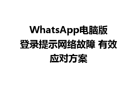 WhatsApp电脑版登录提示网络故障 有效应对方案