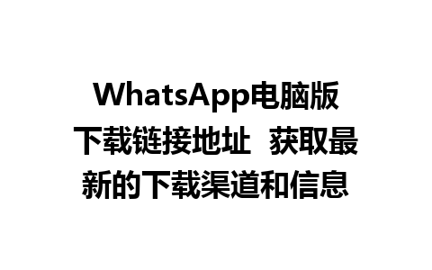 WhatsApp电脑版下载链接地址  获取最新的下载渠道和信息