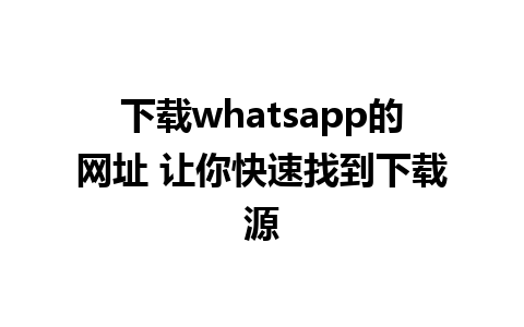 下载whatsapp的网址 让你快速找到下载源