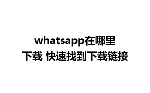 whatsapp在哪里下载 快速找到下载链接