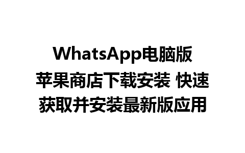 WhatsApp电脑版苹果商店下载安装 快速获取并安装最新版应用