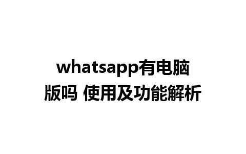 whatsapp有电脑版吗 使用及功能解析