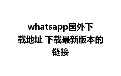 whatsapp国外下载地址 下载最新版本的链接