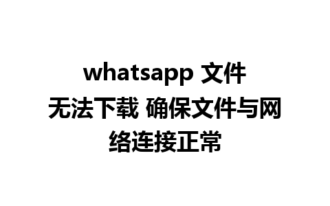 whatsapp 文件无法下载 确保文件与网络连接正常