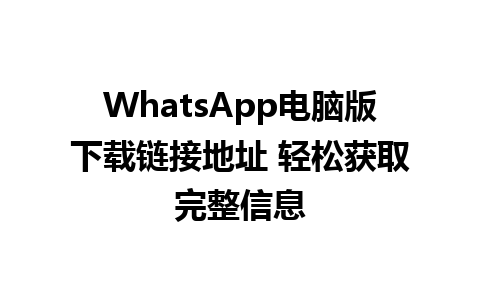 WhatsApp电脑版下载链接地址 轻松获取完整信息