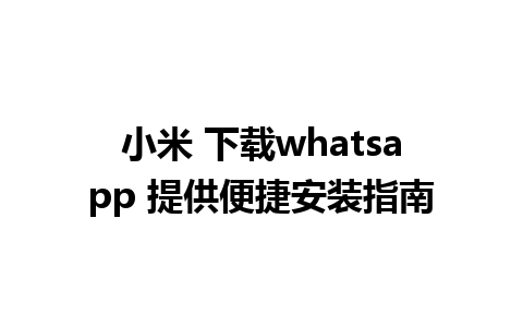 小米 下载whatsapp 提供便捷安装指南