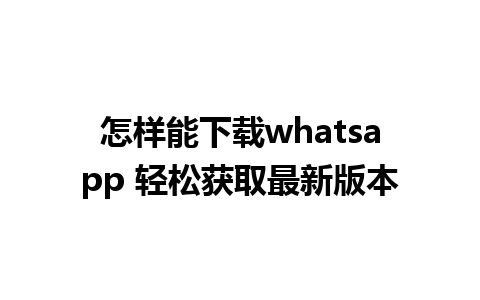 怎样能下载whatsapp 轻松获取最新版本