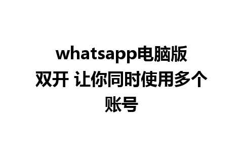 whatsapp电脑版双开 让你同时使用多个账号