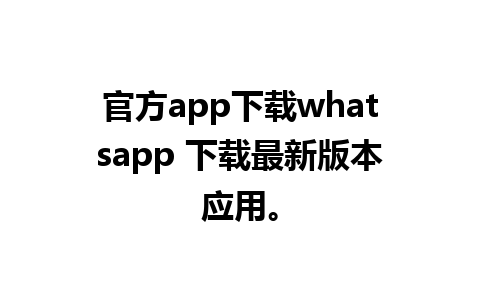 官方app下载whatsapp 下载最新版本应用。