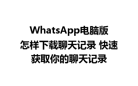 WhatsApp电脑版怎样下载聊天记录 快速获取你的聊天记录