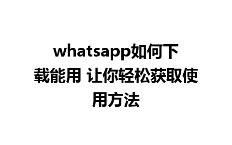 whatsapp如何下载能用 让你轻松获取<a href=