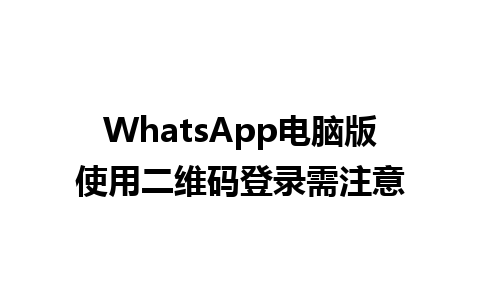 WhatsApp电脑版使用二维码登录需注意