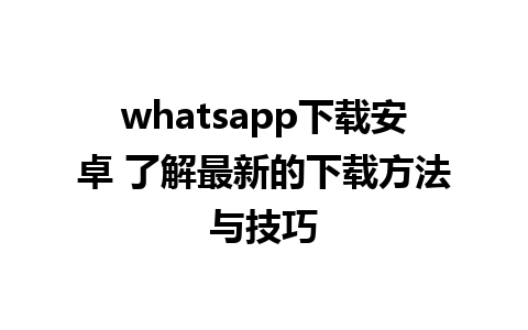 whatsapp下载安卓 了解最新的下载方法与技巧