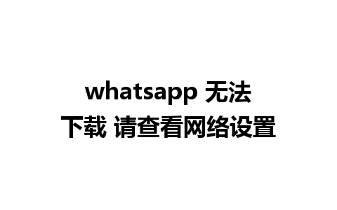 whatsapp 无法下载 请查看网络设置