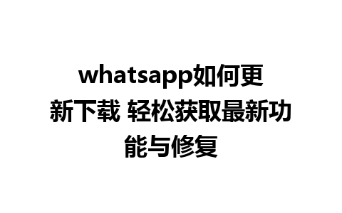 whatsapp如何更新下载 轻松获取最新功能与修复