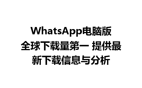 WhatsApp电脑版全球下载量第一 提供最新下载信息与分析