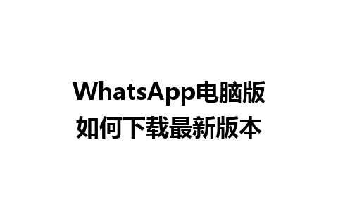 WhatsApp电脑版如何下载最新版本