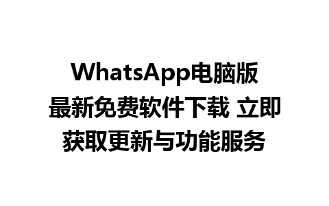 WhatsApp电脑版最新免费软件下载 立即获取更新与功能服务