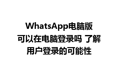 WhatsApp电脑版可以在电脑登录吗 了解用户登录的可能性