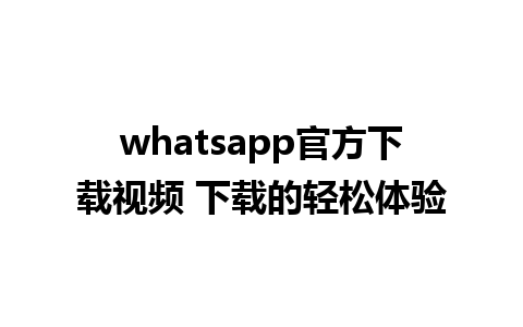 whatsapp官方下载视频 下载的轻松体验