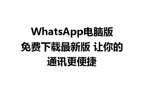 WhatsApp电脑版免费下载最新版 让你的通讯更便捷