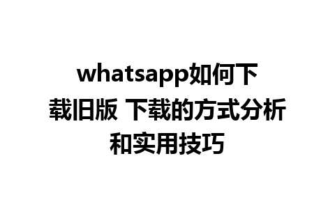 whatsapp如何下载旧版 下载的方式分析和实用技巧