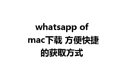 whatsapp of mac下载 方便快捷的获取方式